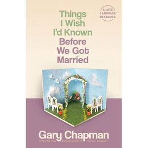 Things I Wish I'd Known Before We Got Married -- Gary Chapman